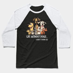 Life Without Dogs I Dont Think So Funny Dogs Lovers Gift Baseball T-Shirt